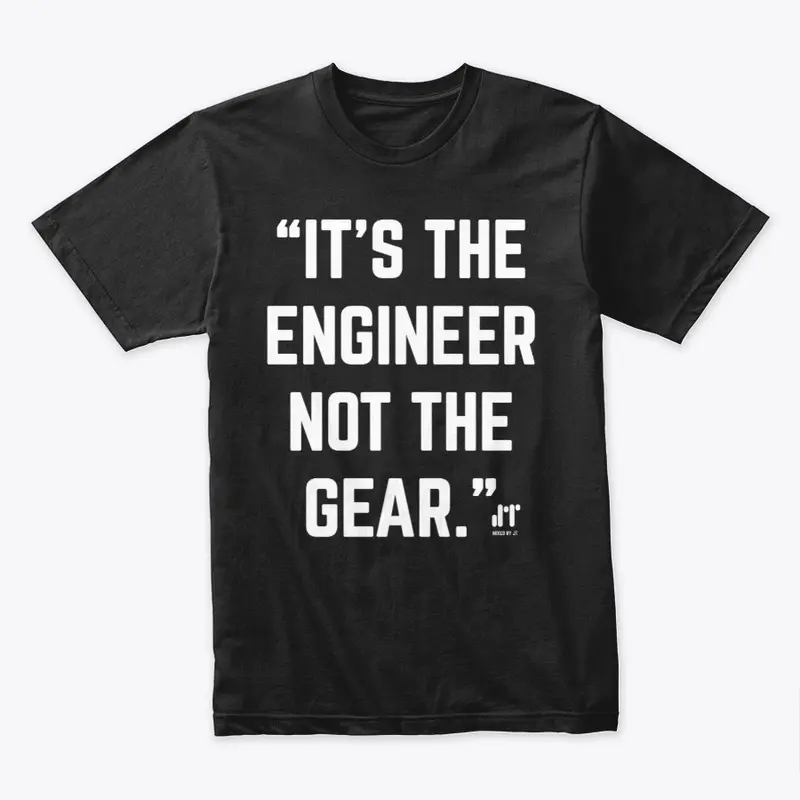 IT'S THE ENGINEER NOT THE GEAR T-SHIRT