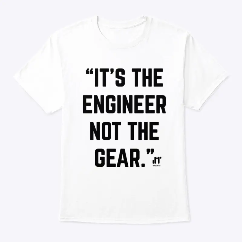 IT'S THE ENGINEER NOT THE GEAR T-SHIRT